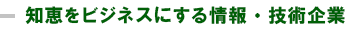 知恵をビジネスにする情報・技術企業