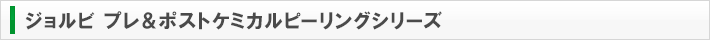 ジョルビ プレ&ポストケミカルピーリングシリーズ